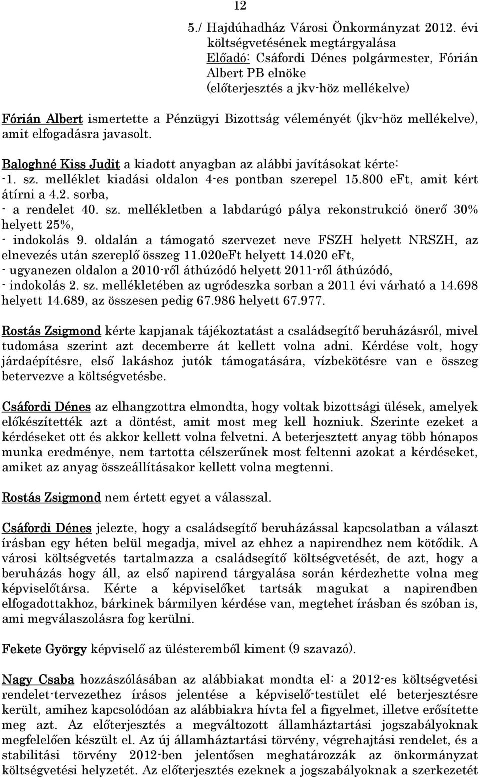 mellékelve), amit elfogadásra javasolt. Baloghné Kiss Judit a kiadott anyagban az alábbi javításokat kérte: -1. sz. melléklet kiadási oldalon 4-es pontban szerepel 15.800 eft, amit kért átírni a 4.2.