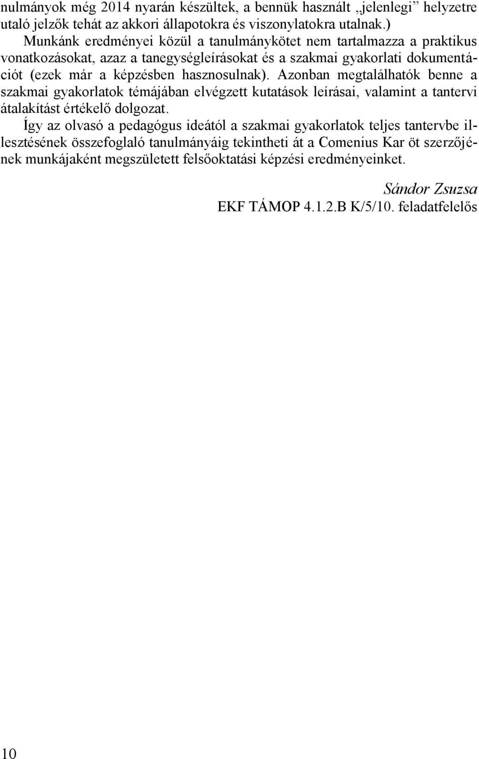 hasznosulnak). Azonban megtalálhatók benne a szakmai gyakorlatok témájában elvégzett kutatások leírásai, valamint a tantervi átalakítást értékelő dolgozat.