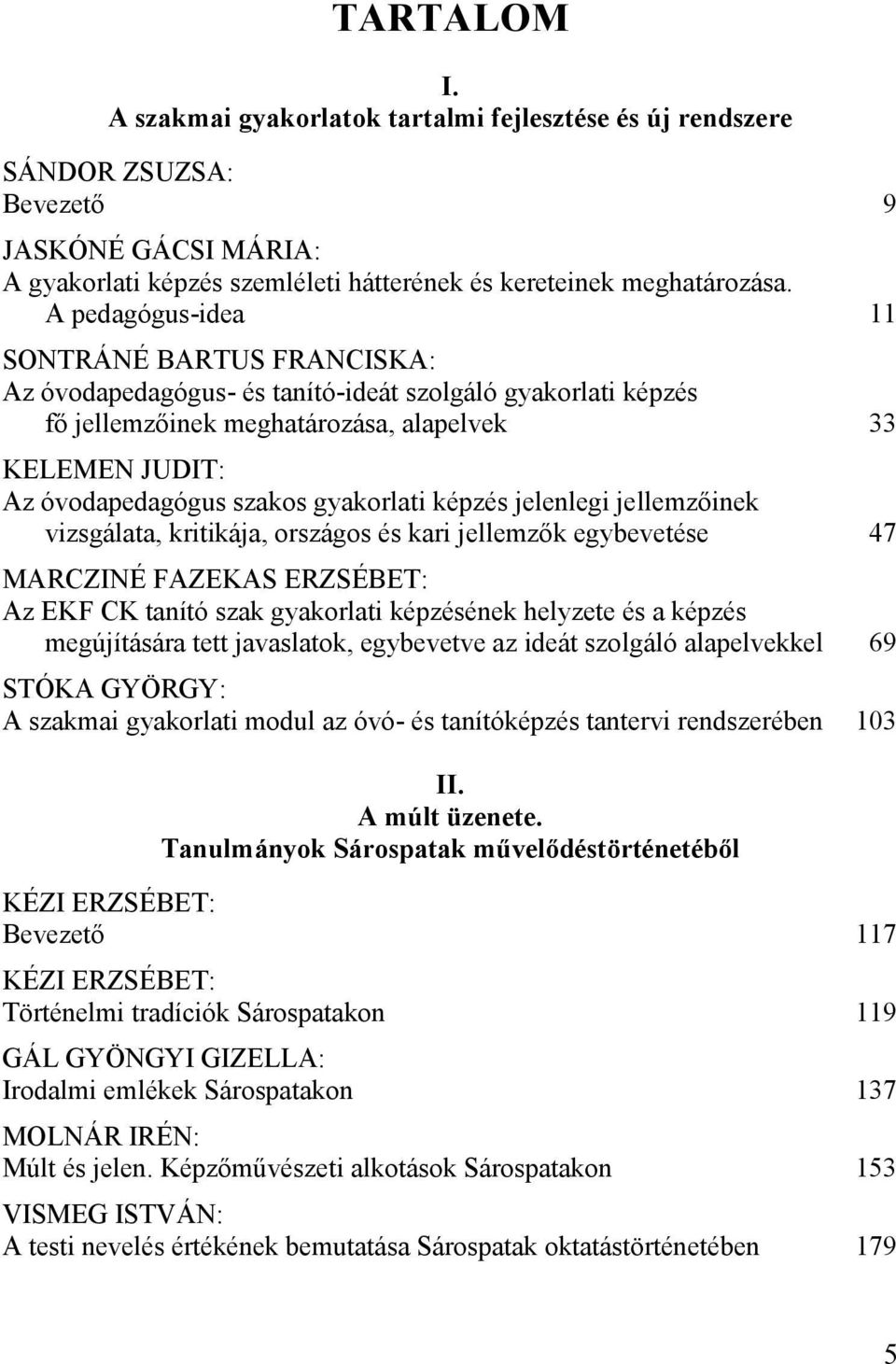 gyakorlati képzés jelenlegi jellemzőinek vizsgálata, kritikája, országos és kari jellemzők egybevetése 47 MARCZINÉ FAZEKAS ERZSÉBET: Az EKF CK tanító szak gyakorlati képzésének helyzete és a képzés