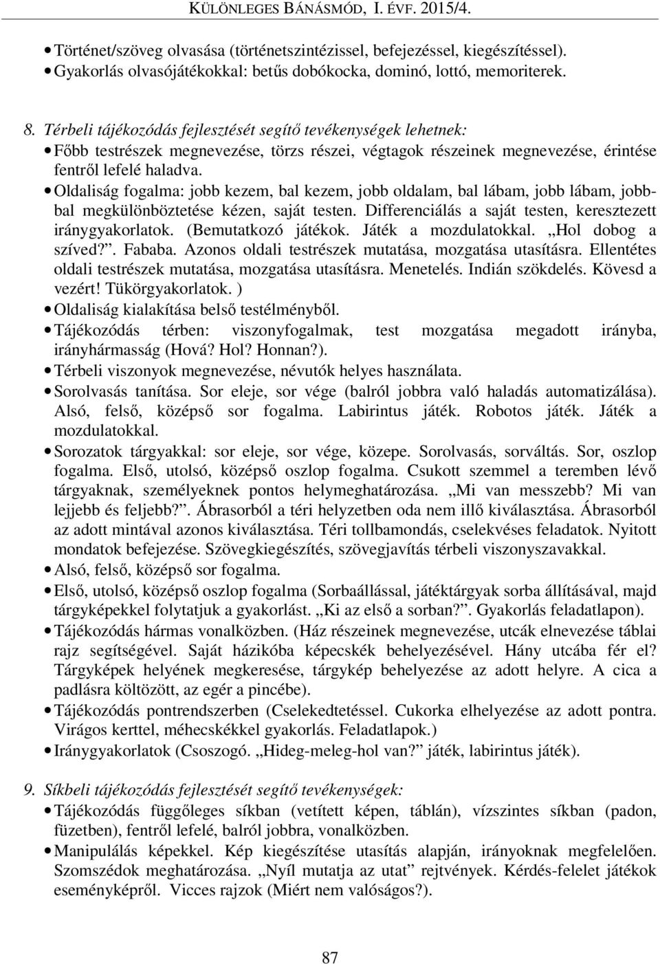 Oldaliság fogalma: jobb kezem, bal kezem, jobb oldalam, bal lábam, jobb lábam, jobbbal megkülönböztetése kézen, saját testen. Differenciálás a saját testen, keresztezett iránygyakorlatok.