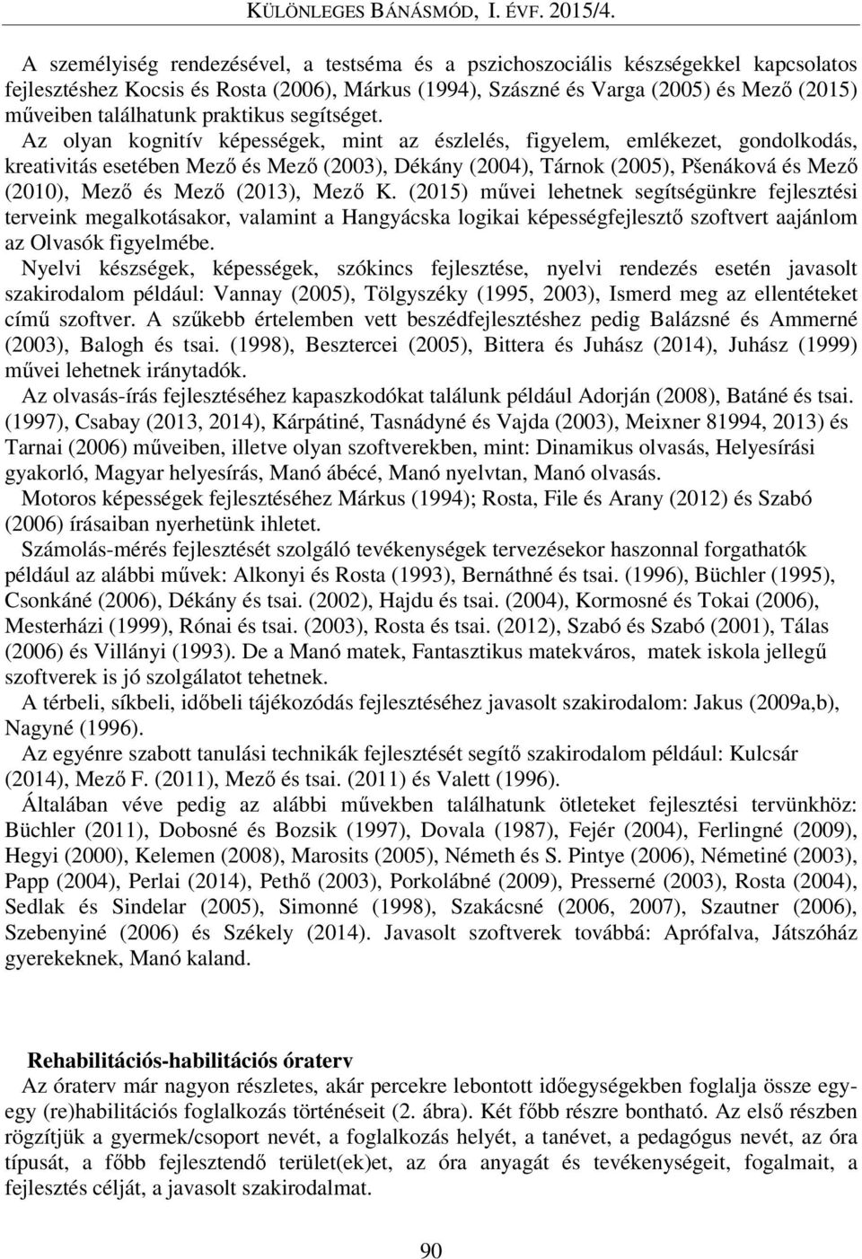 Az olyan kognitív képességek, mint az észlelés, figyelem, emlékezet, gondolkodás, kreativitás esetében Mező és Mező (2003), Dékány (2004), Tárnok (2005), Pšenáková és Mező (2010), Mező és Mező