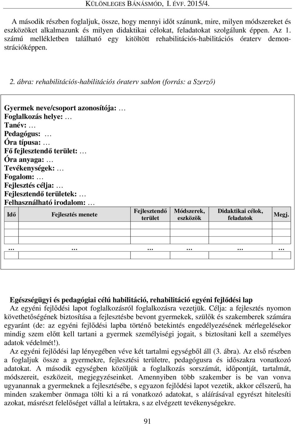 ábra: rehabilitációs-habilitációs óraterv sablon (forrás: a Szerző) Gyermek neve/csoport azonosítója: Foglalkozás helye: Tanév: Pedagógus: Óra típusa: Fő fejlesztendő terület: Óra anyaga: