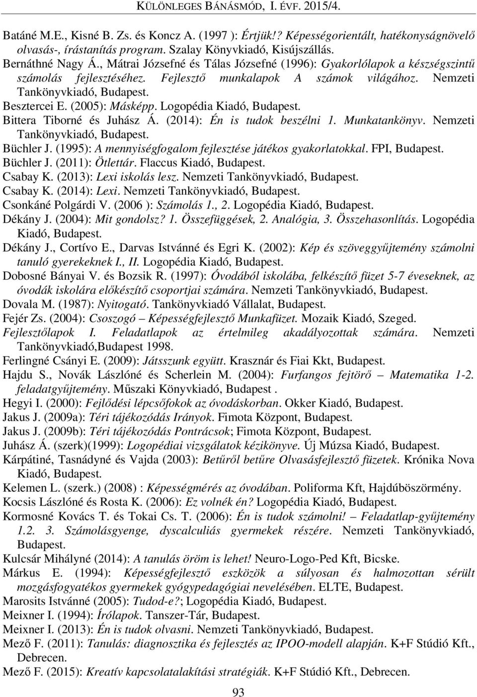 (2005): Másképp. Logopédia Kiadó, Budapest. Bittera Tiborné és Juhász Á. (2014): Én is tudok beszélni 1. Munkatankönyv. Nemzeti Tankönyvkiadó, Budapest. Büchler J.