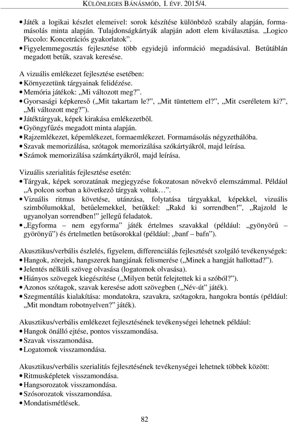 Memória játékok: Mi változott meg?. Gyorsasági képkereső ( Mit takartam le?, Mit tüntettem el?, Mit cseréletem ki?, Mi változott meg? ). Játéktárgyak, képek kirakása emlékezetből.