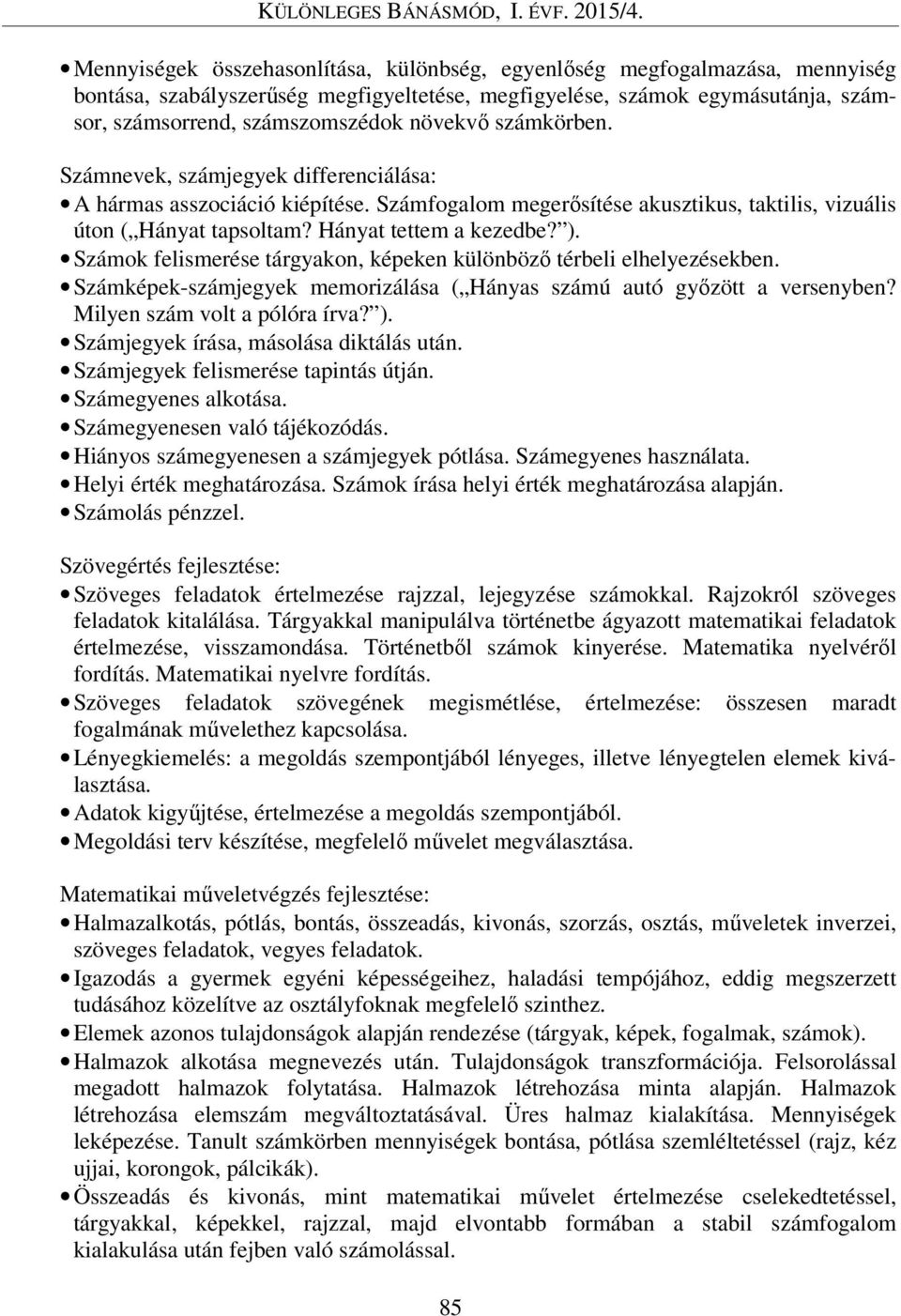 Számok felismerése tárgyakon, képeken különböző térbeli elhelyezésekben. Számképek-számjegyek memorizálása ( Hányas számú autó győzött a versenyben? Milyen szám volt a pólóra írva? ).