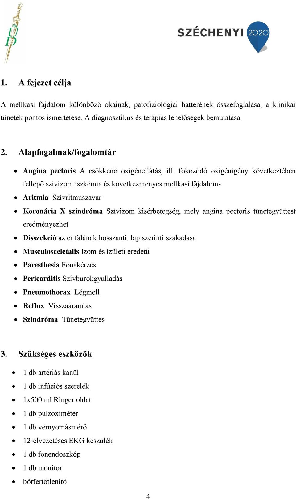 fokozódó oxigénigény következtében fellépő szívizom iszkémia és következményes mellkasi fájdalom- Aritmia Szívritmuszavar Koronária X szindróma Szívizom kisérbetegség, mely angina pectoris