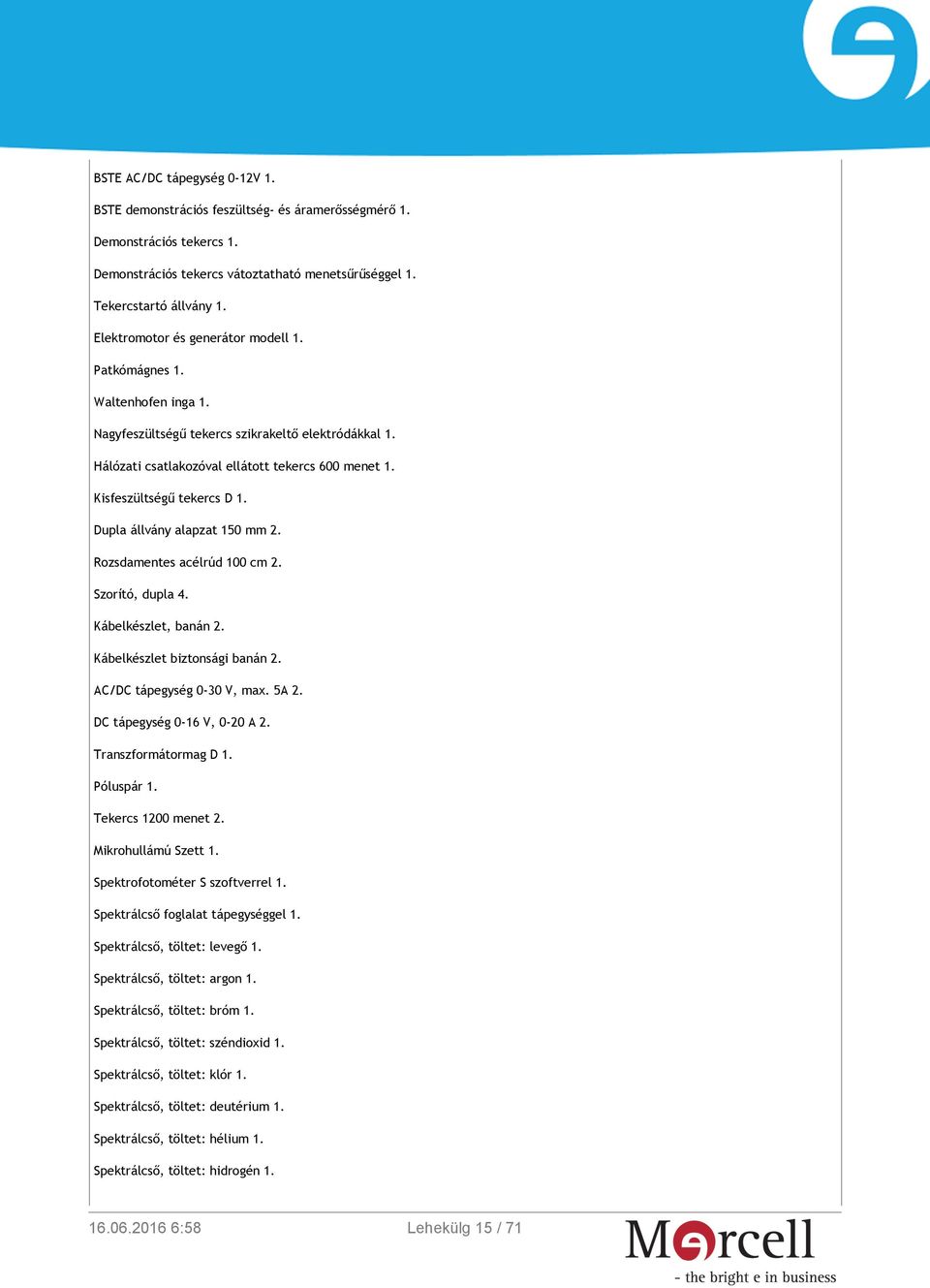 Kisfeszültségű tekercs D 1. Dupla állvány alapzat 150 mm 2. Rozsdamentes acélrúd 100 cm 2. Szorító, dupla 4. Kábelkészlet, banán 2. Kábelkészlet biztonsági banán 2. AC/DC tápegység 0-30 V, max. 5A 2.