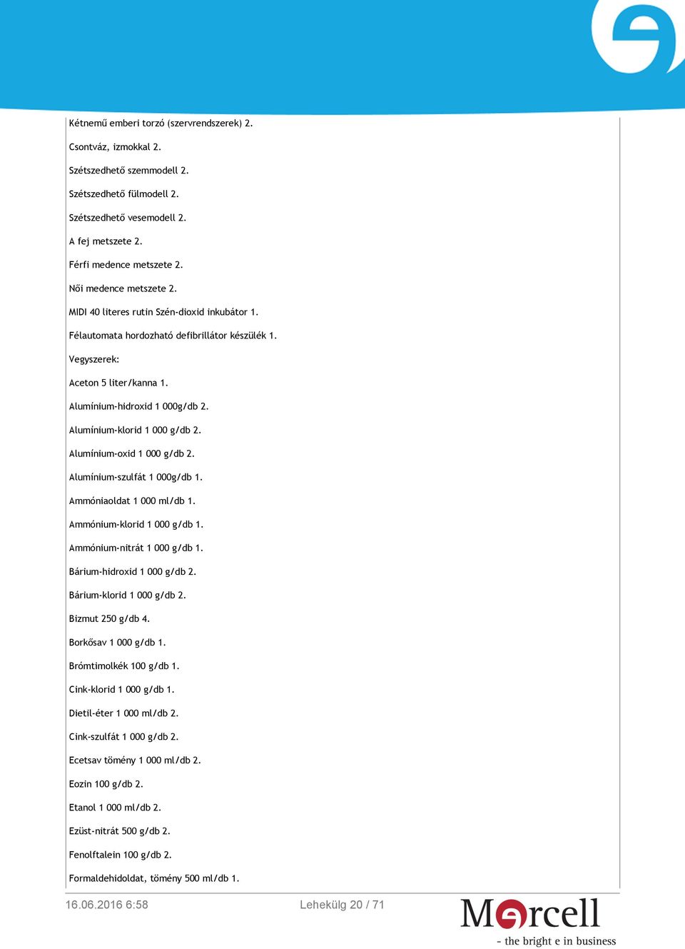 Alumínium-klorid 1 000 g/db 2. Alumínium-oxid 1 000 g/db 2. Alumínium-szulfát 1 000g/db 1. Ammóniaoldat 1 000 ml/db 1. Ammónium-klorid 1 000 g/db 1. Ammónium-nitrát 1 000 g/db 1.