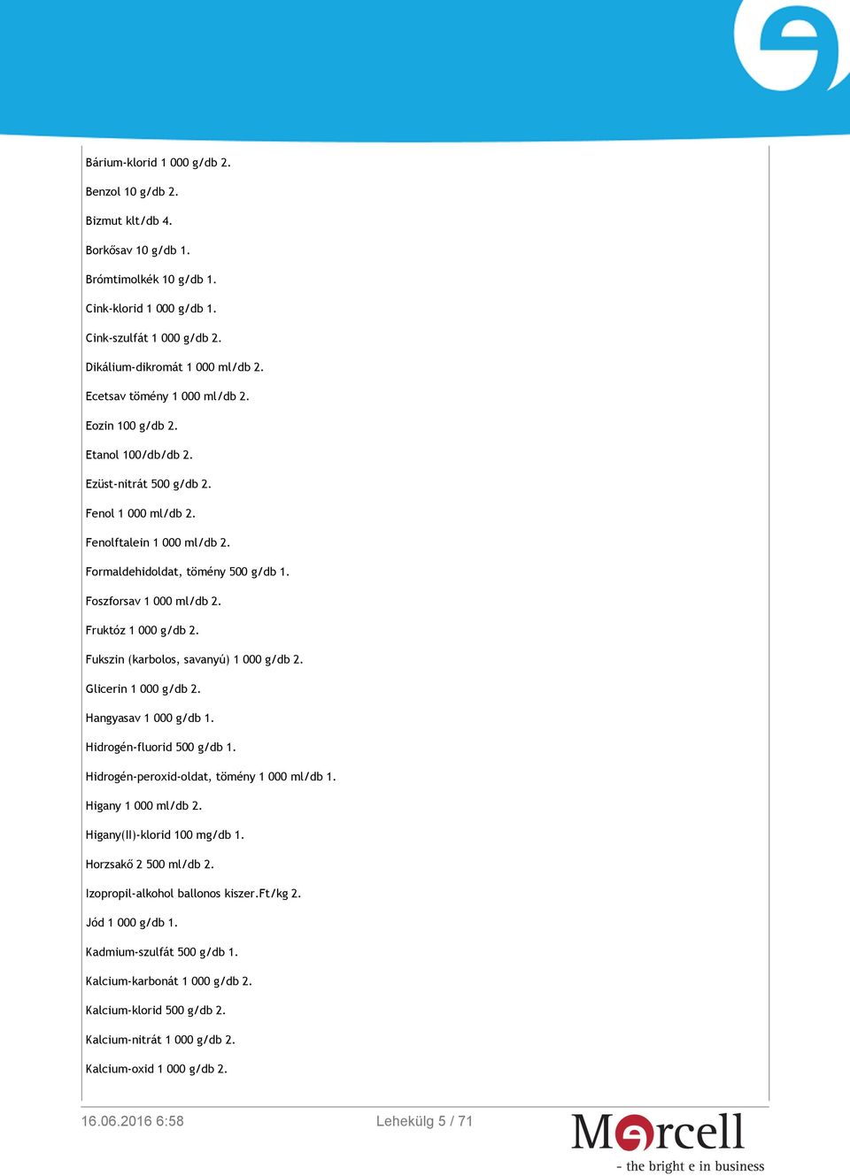 Foszforsav 1 000 ml/db 2. Fruktóz 1 000 g/db 2. Fukszin (karbolos, savanyú) 1 000 g/db 2. Glicerin 1 000 g/db 2. Hangyasav 1 000 g/db 1. Hidrogén-fluorid 500 g/db 1.