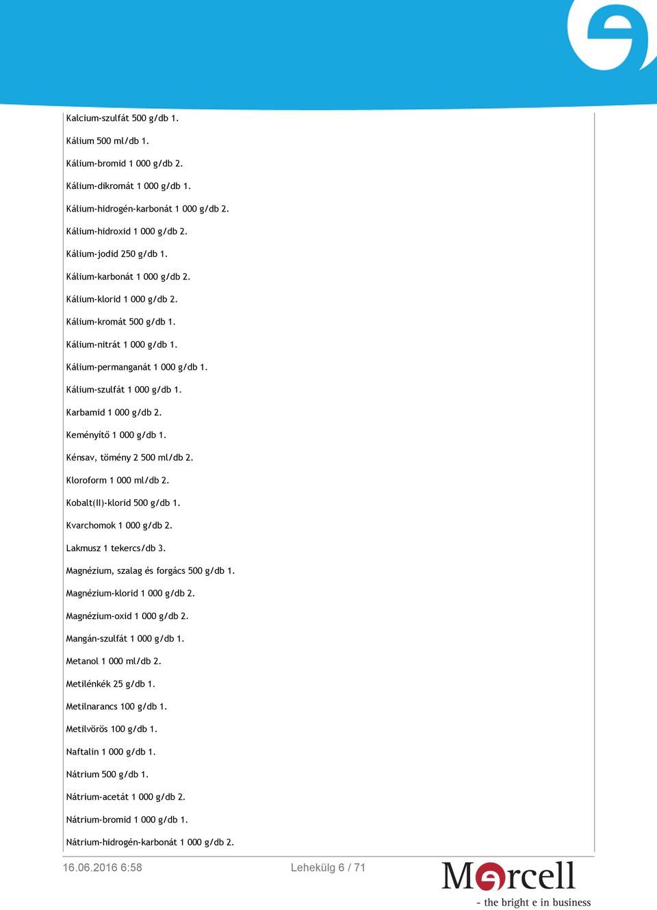 Keményítő 1 000 g/db 1. Kénsav, tömény 2 500 ml/db 2. Kloroform 1 000 ml/db 2. Kobalt(II)-klorid 500 g/db 1. Kvarchomok 1 000 g/db 2. Lakmusz 1 tekercs/db 3. Magnézium, szalag és forgács 500 g/db 1.