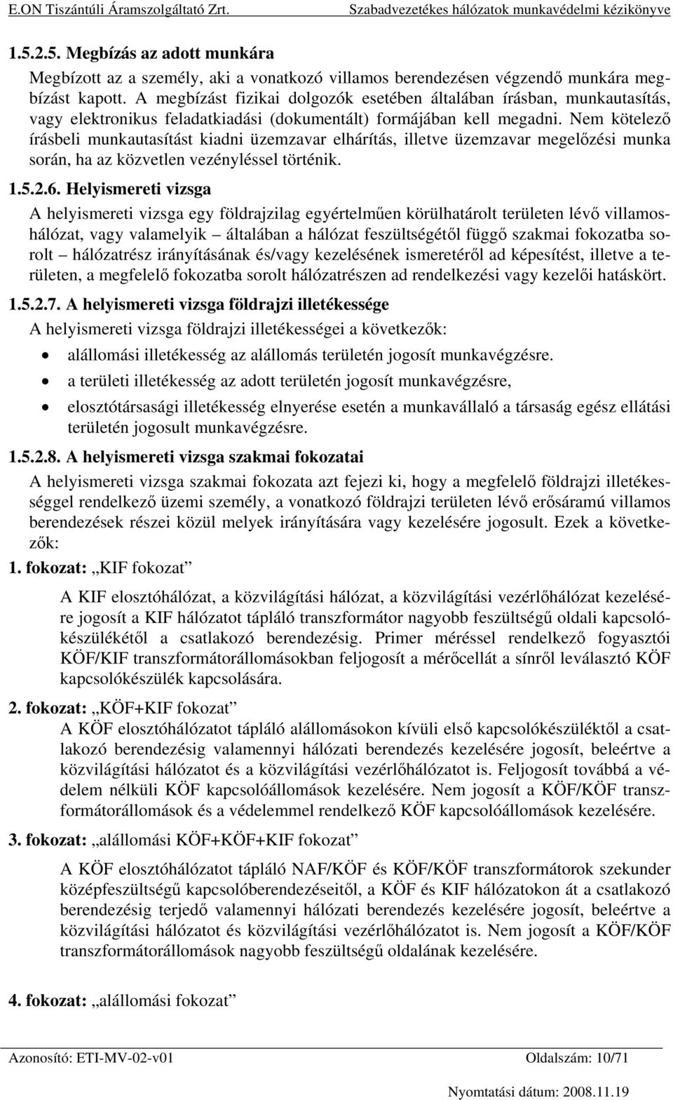 Nem kötelező írásbeli munkautasítást kiadni üzemzavar elhárítás, illetve üzemzavar megelőzési munka során, ha az közvetlen vezényléssel történik. 1.5.2.6.