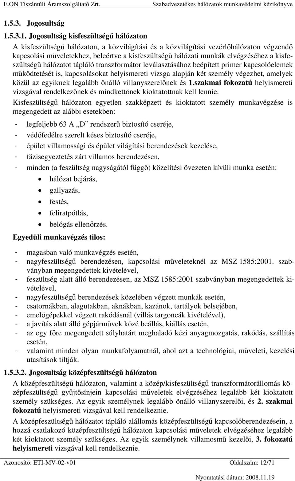 alapján két személy végezhet, amelyek közül az egyiknek legalább önálló villanyszerelőnek és 1.szakmai fokozatú helyismereti vizsgával rendelkezőnek és mindkettőnek kioktatottnak kell lennie.