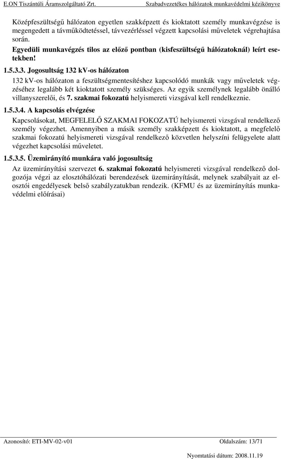 3. Jogosultság 132 kv-os hálózaton 132 kv-os hálózaton a feszültségmentesítéshez kapcsolódó munkák vagy műveletek végzéséhez legalább két kioktatott személy szükséges.