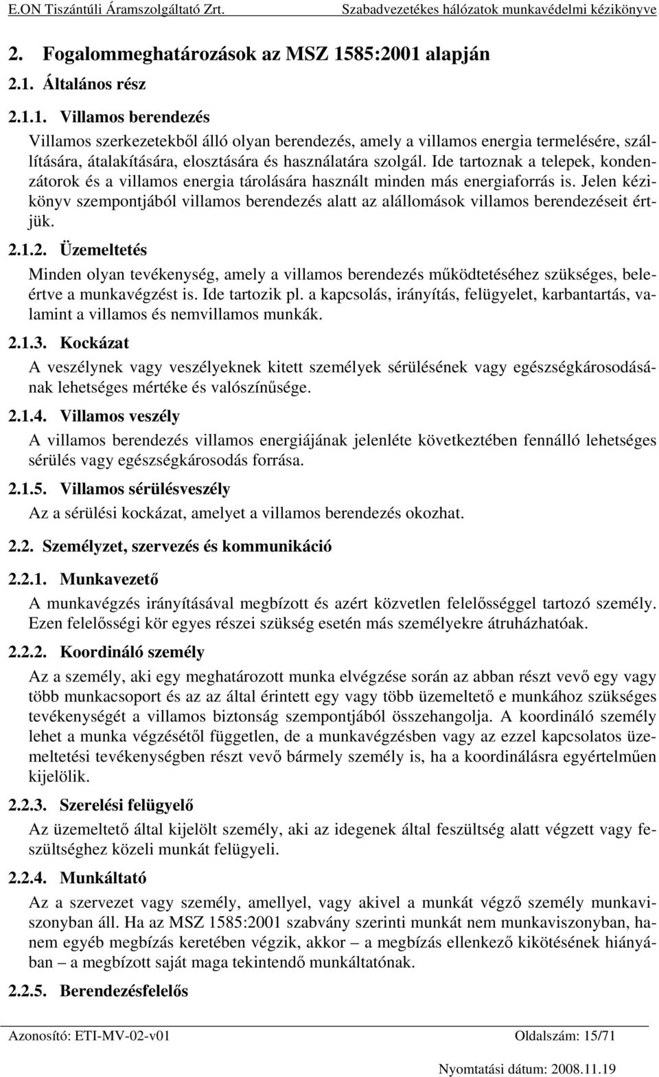 Ide tartoznak a telepek, kondenzátorok és a villamos energia tárolására használt minden más energiaforrás is.