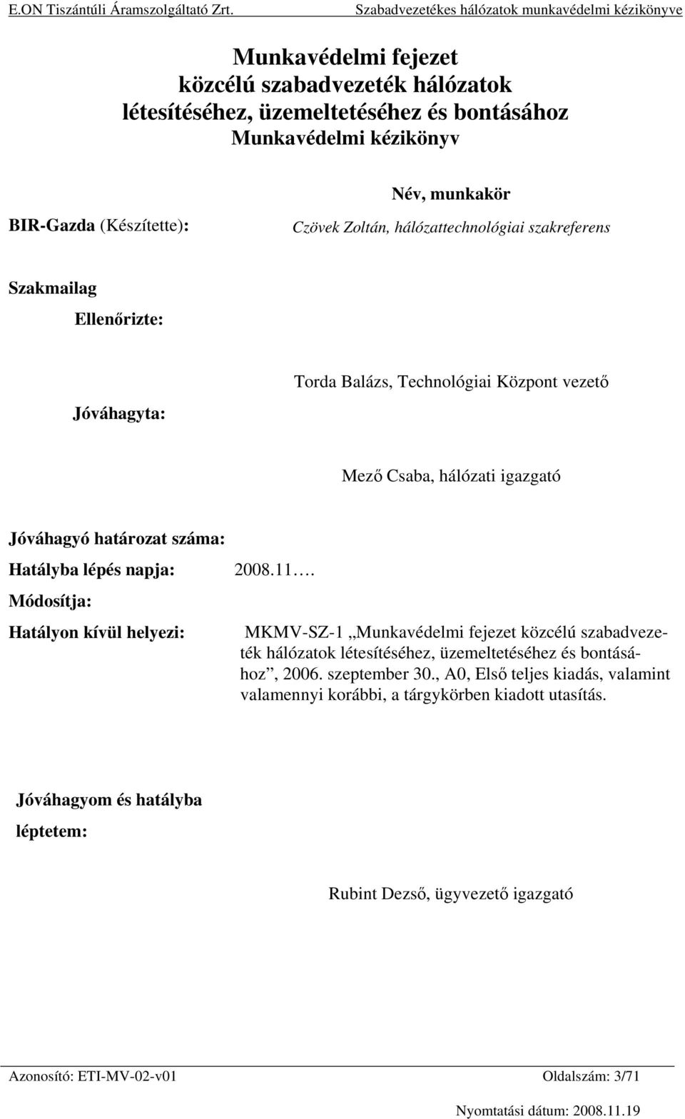 napja: Módosítja: Hatályon kívül helyezi: 2008.11. MKMV-SZ-1 Munkavédelmi fejezet közcélú szabadvezeték hálózatok létesítéséhez, üzemeltetéséhez és bontásához, 2006. szeptember 30.