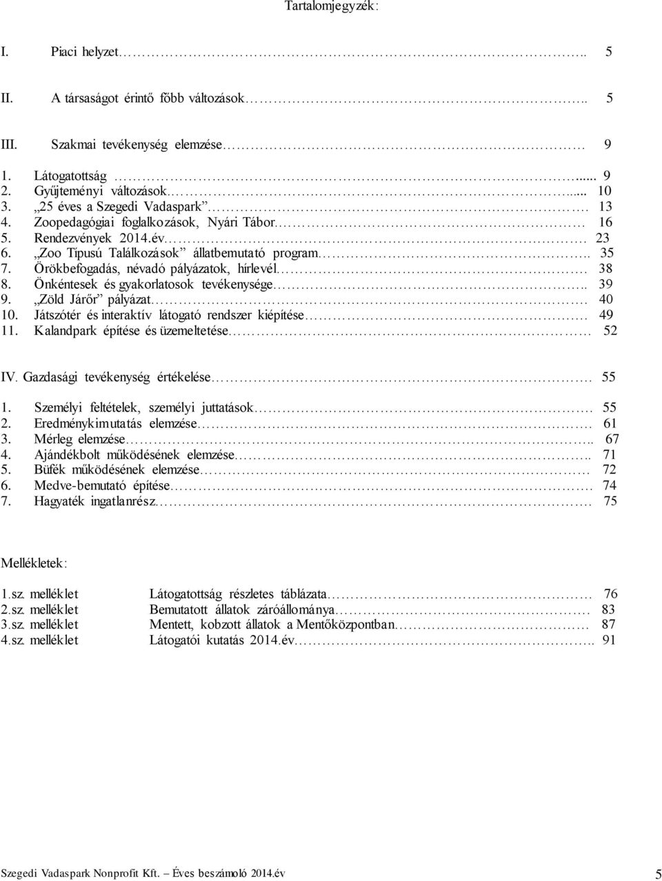 Örökbefogadás, névadó pályázatok, hírlevél. 38 8. Önkéntesek és gyakorlatosok tevékenysége.. 39 9. Zöld Járőr pályázat. 40 10. Játszótér és interaktív látogató rendszer kiépítése. 49 11.