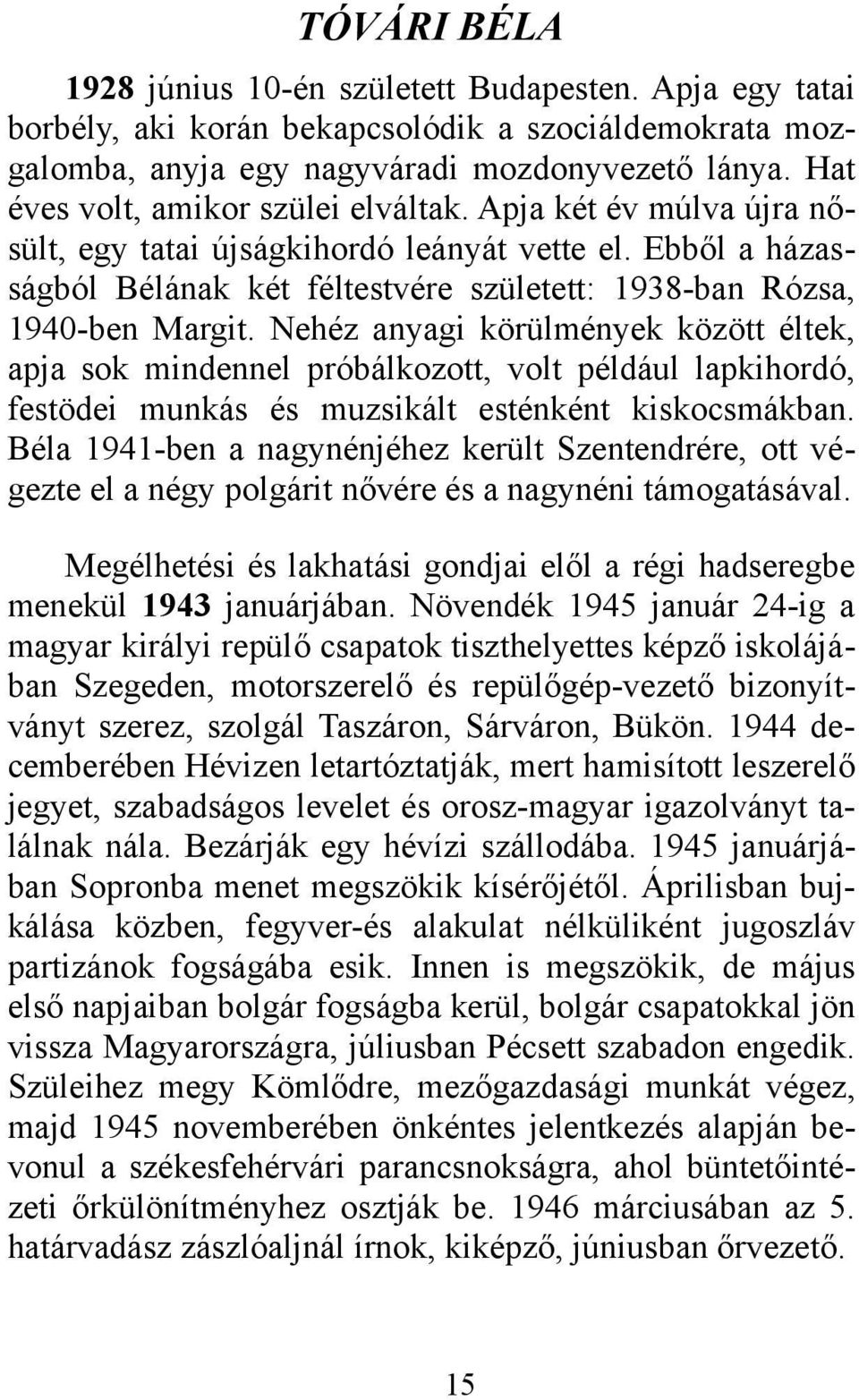 Nehéz anyagi körülmények között éltek, apja sok mindennel próbálkozott, volt például lapkihordó, festödei munkás és muzsikált esténként kiskocsmákban.