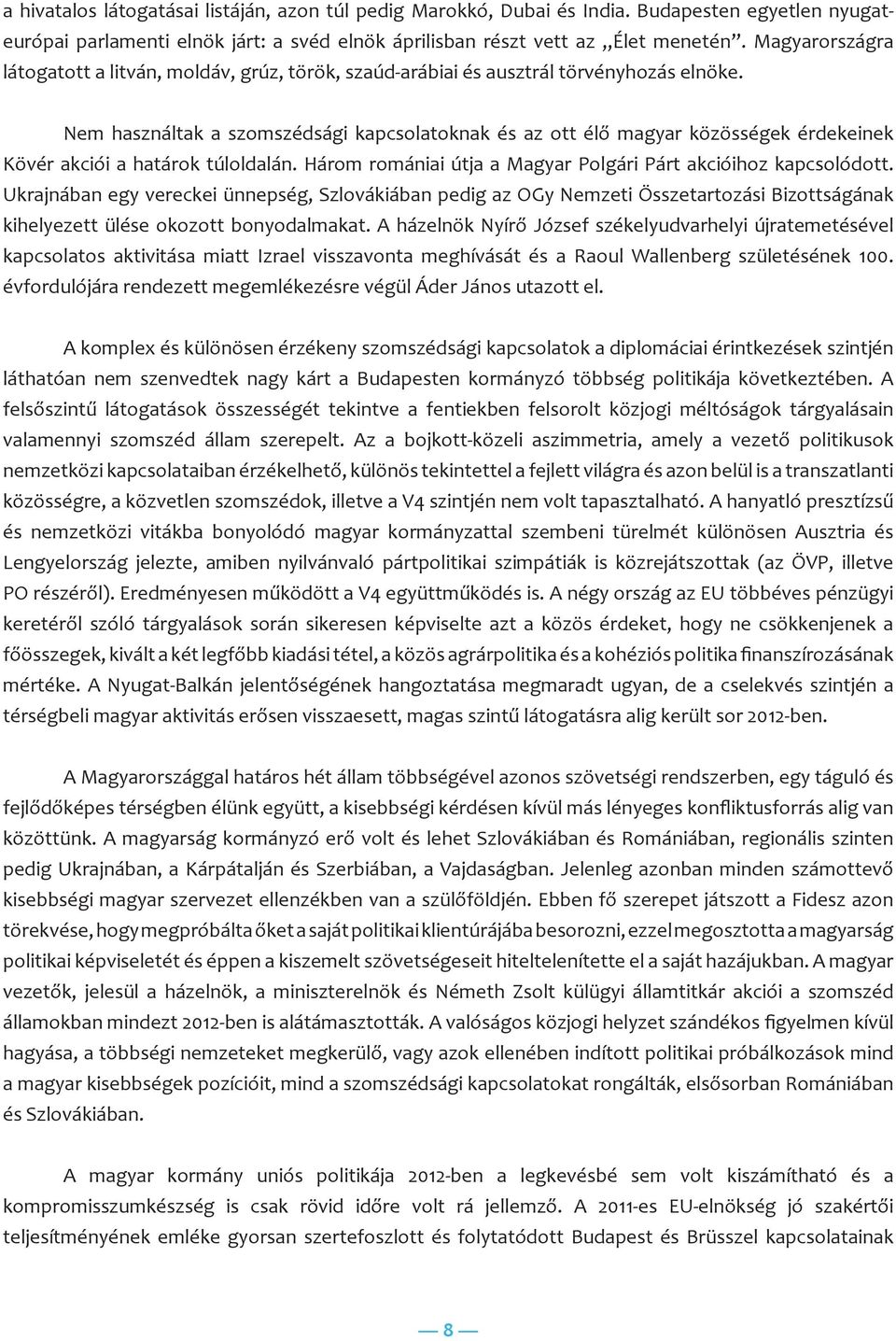 Nem használtak a szomszédsági kapcsolatoknak és az ott élő magyar közösségek érdekeinek Kövér akciói a határok túloldalán. Három romániai útja a Magyar Polgári Párt akcióihoz kapcsolódott.