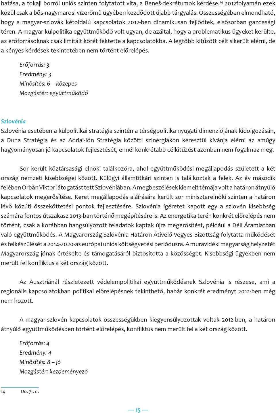 A magyar külpolitika együttműködő volt ugyan, de azáltal, hogy a problematikus ügyeket kerülte, az erőforrásoknak csak limitált körét fektette a kapcsolatokba.