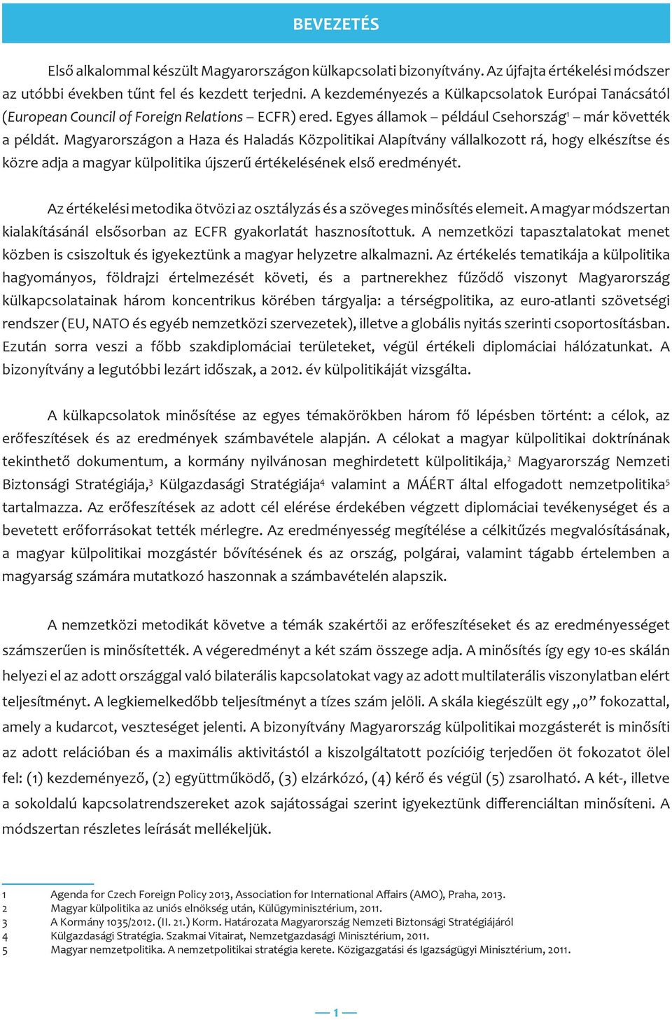 Magyarországon a Haza és Haladás Közpolitikai Alapítvány vállalkozott rá, hogy elkészítse és közre adja a magyar külpolitika újszerű értékelésének első eredményét.