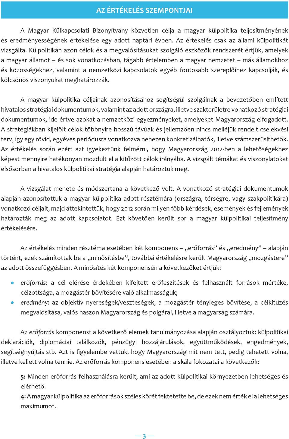 Külpolitikán azon célok és a megvalósításukat szolgáló eszközök rendszerét értjük, amelyek a magyar államot és sok vonatkozásban, tágabb értelemben a magyar nemzetet más államokhoz és közösségekhez,