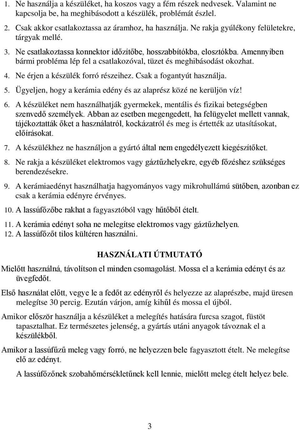 4. Ne érjen a készülék forró részeihez. Csak a fogantyút használja. 5. Ügyeljen, hogy a kerámia edény és az alaprész közé ne kerüljön víz! 6.