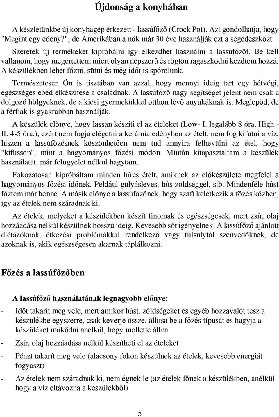 A készülékben lehet főzni, sütni és még időt is spórolunk. Természetesen Ön is tisztában van azzal, hogy mennyi ideig tart egy hétvégi, egészséges ebéd elkészítése a családnak.