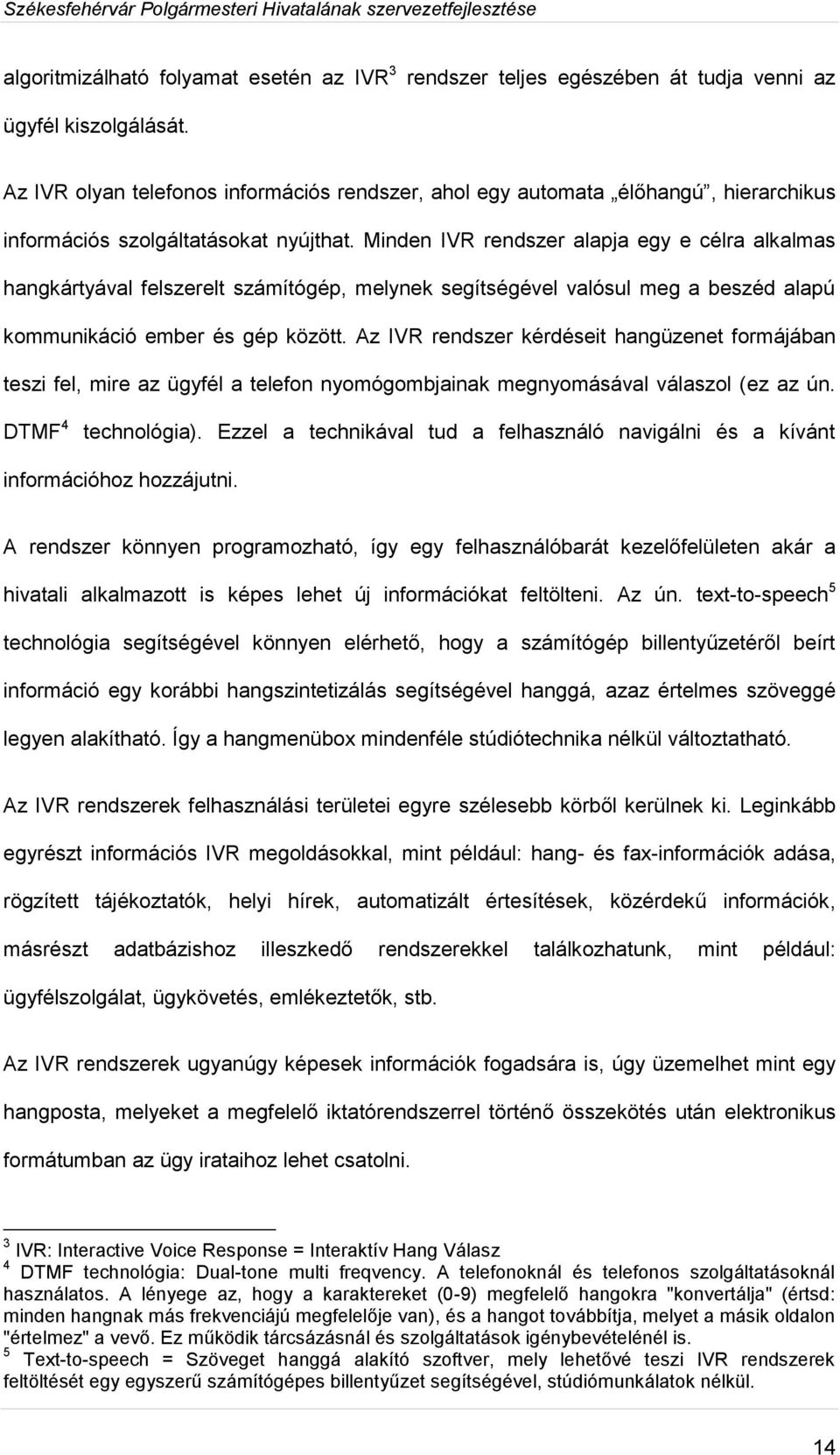 Minden IVR rendszer alapja egy e célra alkalmas hangkártyával felszerelt számítógép, melynek segítségével valósul meg a beszéd alapú kommunikáció ember és gép között.