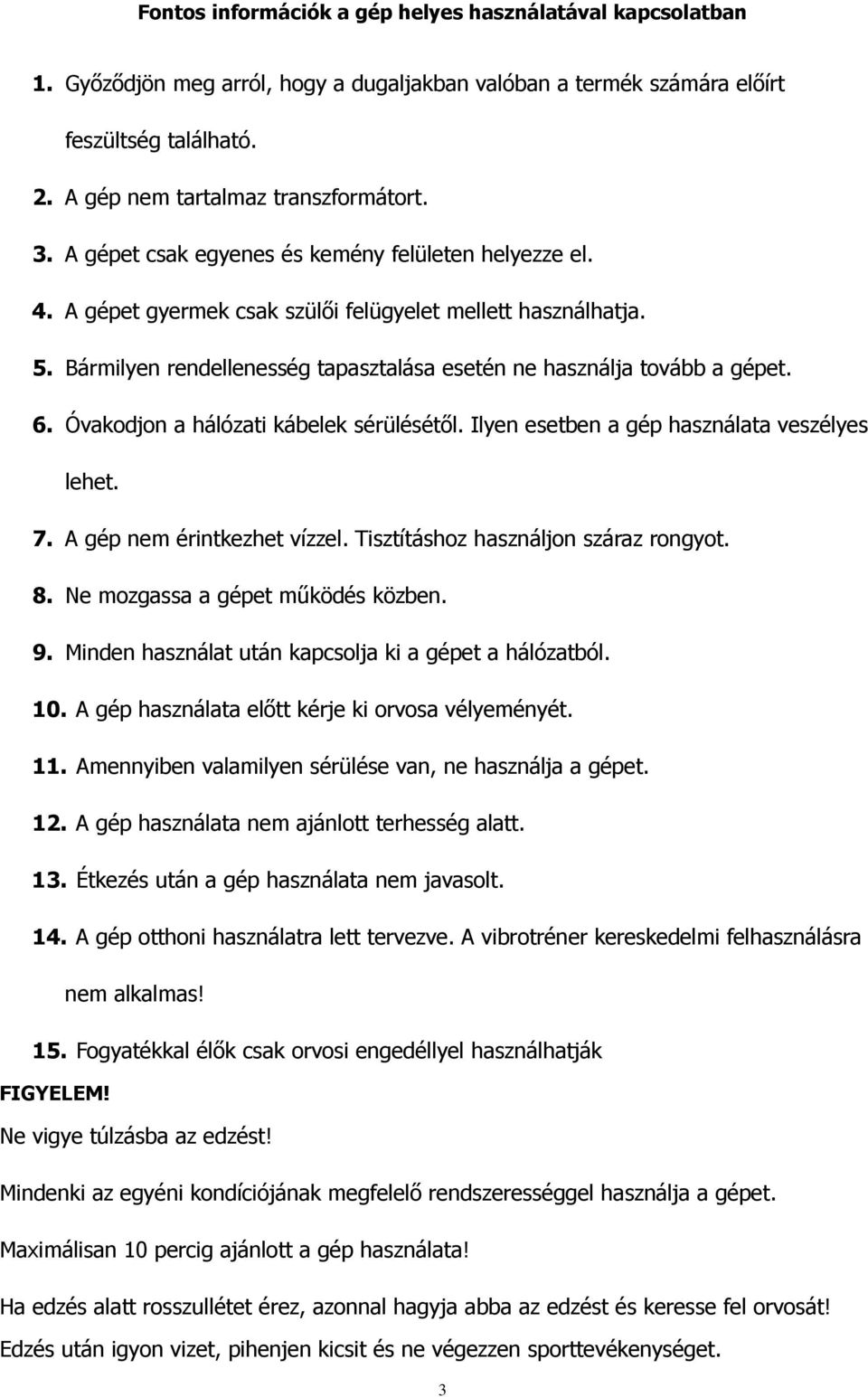 Óvakodjon a hálózati kábelek sérülésétől. Ilyen esetben a gép használata veszélyes lehet. 7. A gép nem érintkezhet vízzel. Tisztításhoz használjon száraz rongyot. 8.