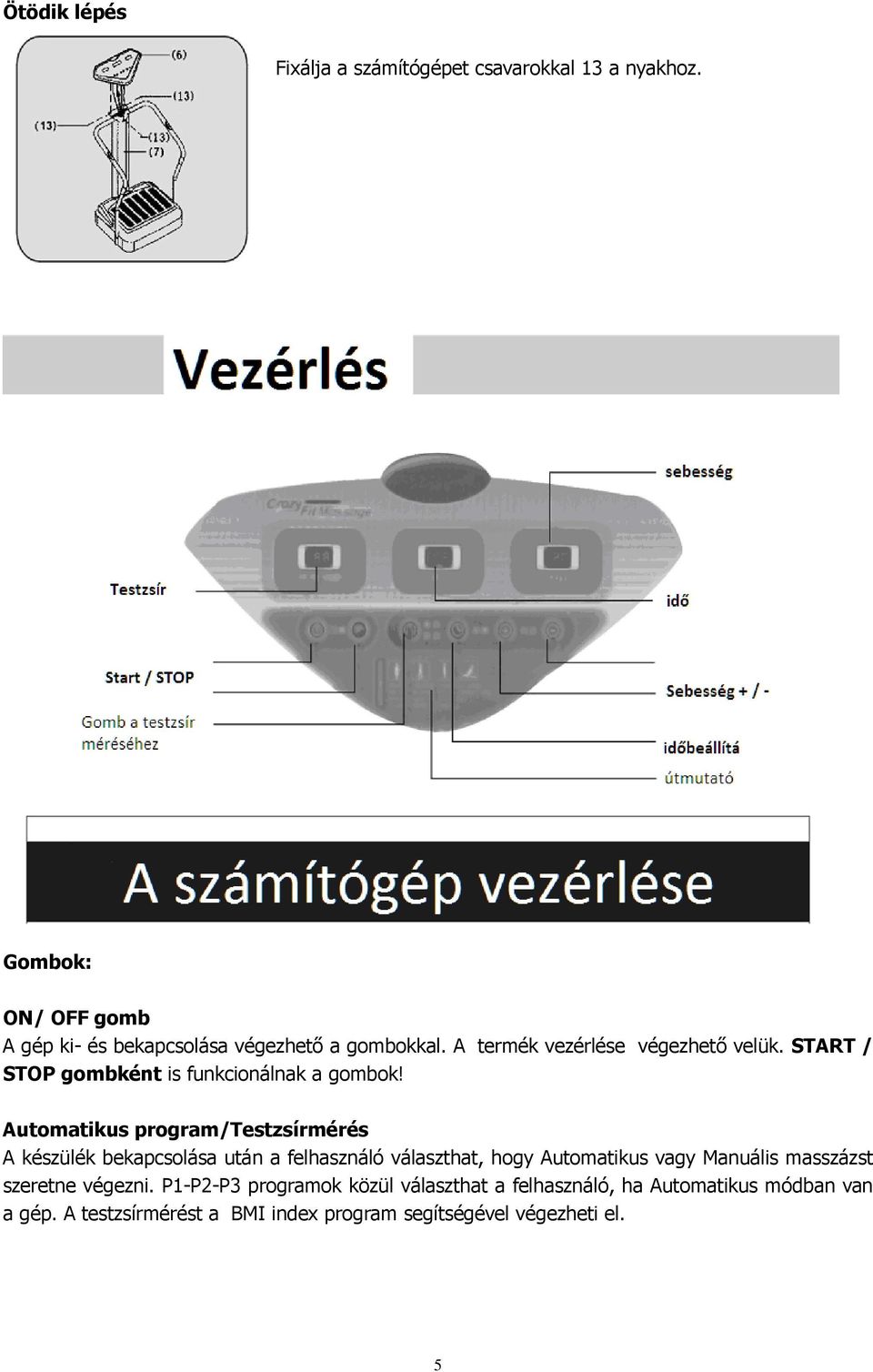 START / STOP gombként is funkcionálnak a gombok!