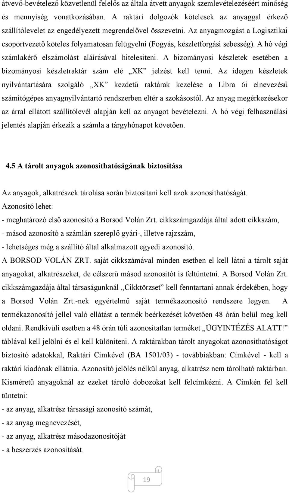 Az anyagmozgást a Logisztikai csoportvezető köteles folyamatosan felügyelni (Fogyás, készletforgási sebesség). A hó végi számlakérő elszámolást aláírásával hitelesíteni.