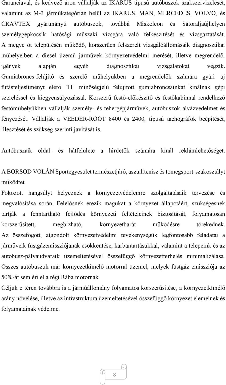 A megye öt településén működő, korszerűen felszerelt vizsgálóállomásaik diagnosztikai műhelyeiben a diesel üzemű járművek környezetvédelmi mérését, illetve megrendelői igények alapján egyéb