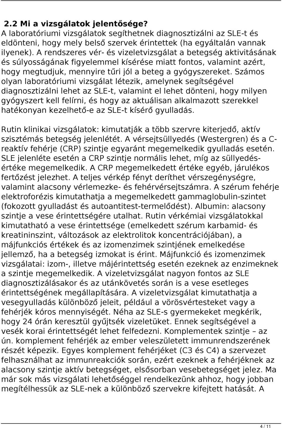 Számos olyan laboratóriumi vizsgálat létezik, amelynek segítségével diagnosztizálni lehet az SLE-t, valamint el lehet dönteni, hogy milyen gyógyszert kell felírni, és hogy az aktuálisan alkalmazott