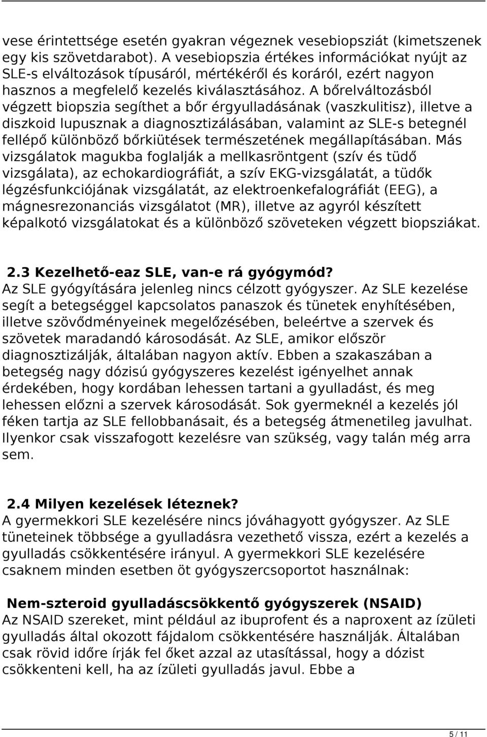 A bőrelváltozásból végzett biopszia segíthet a bőr érgyulladásának (vaszkulitisz), illetve a diszkoid lupusznak a diagnosztizálásában, valamint az SLE-s betegnél fellépő különböző bőrkiütések