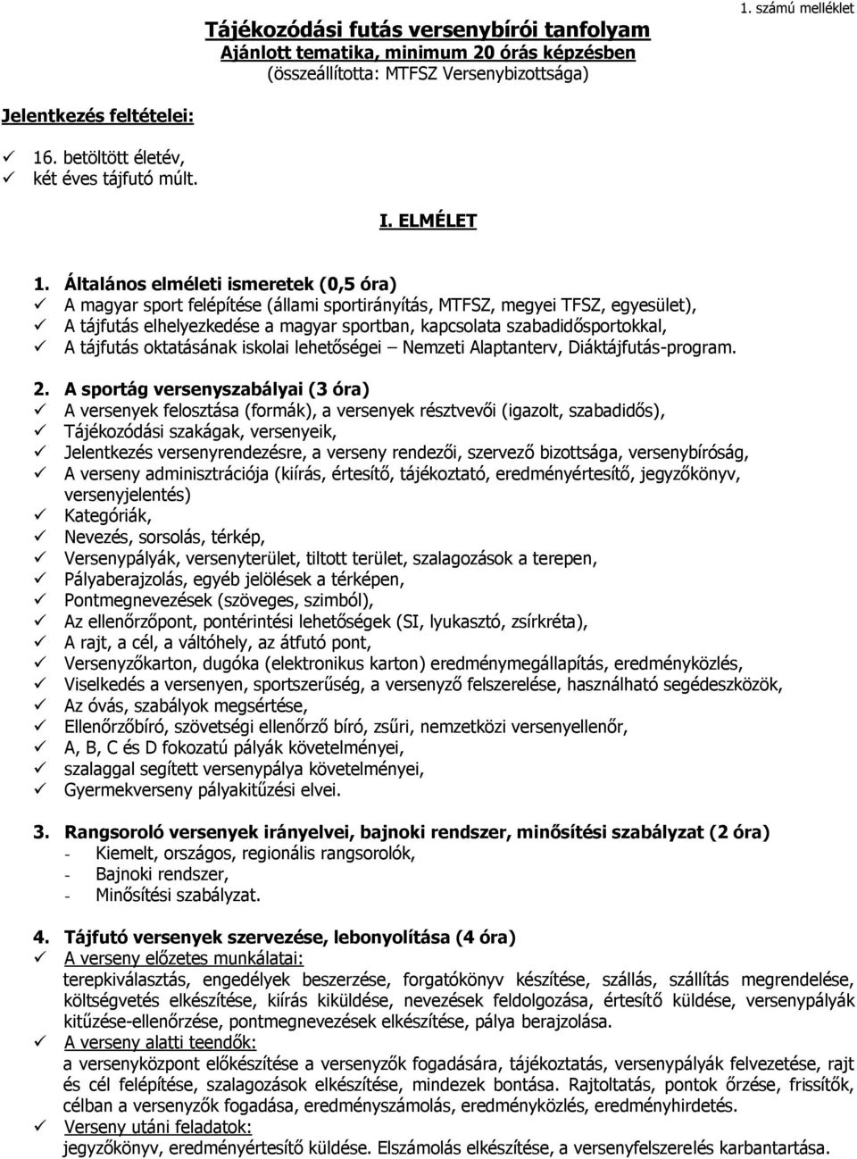 Általános elméleti ismeretek (0,5 óra) A magyar sport felépítése (állami sportirányítás, MTFSZ, megyei TFSZ, egyesület), A tájfutás elhelyezkedése a magyar sportban, kapcsolata szabadidősportokkal, A