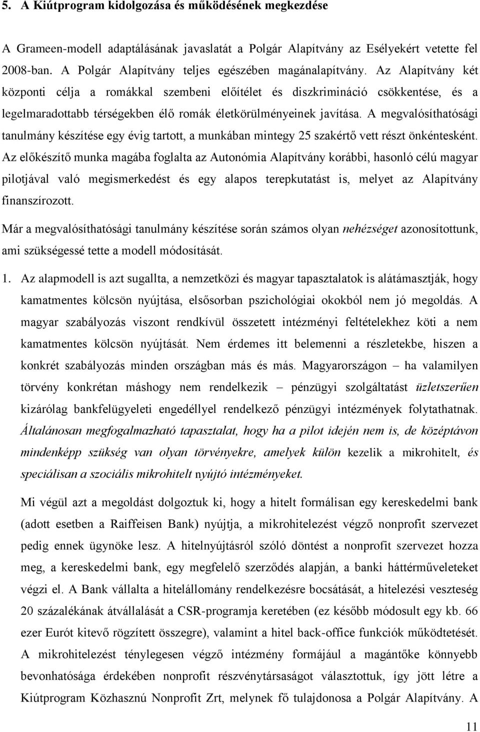 Az Alapítvány két központi célja a romákkal szembeni előítélet és diszkrimináció csökkentése, és a legelmaradottabb térségekben élő romák életkörülményeinek javítása.