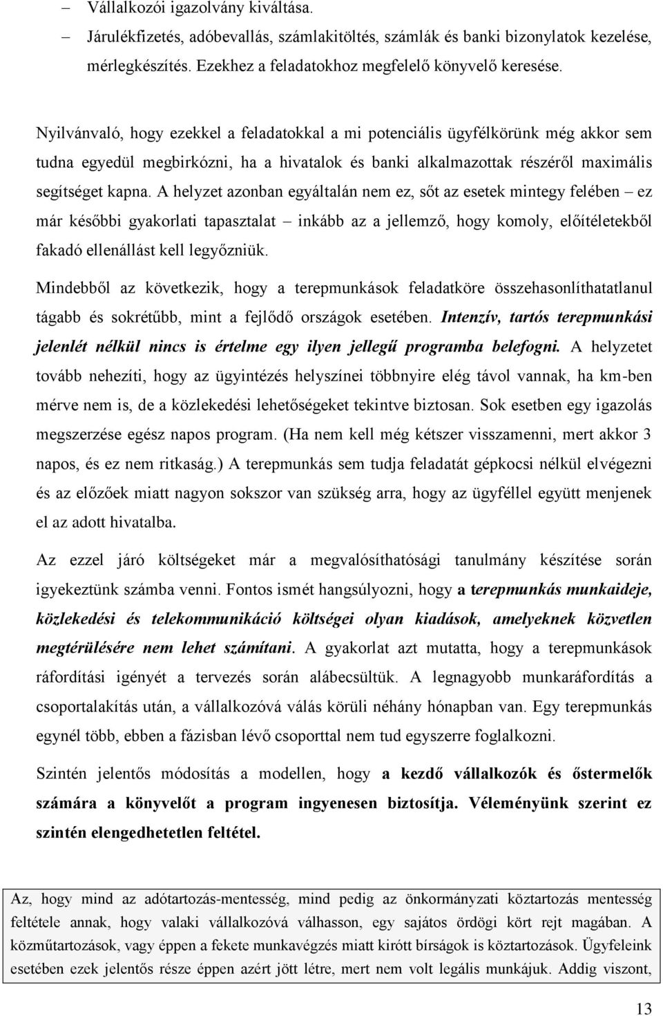 A helyzet azonban egyáltalán nem ez, sőt az esetek mintegy felében ez már későbbi gyakorlati tapasztalat inkább az a jellemző, hogy komoly, előítéletekből fakadó ellenállást kell legyőzniük.