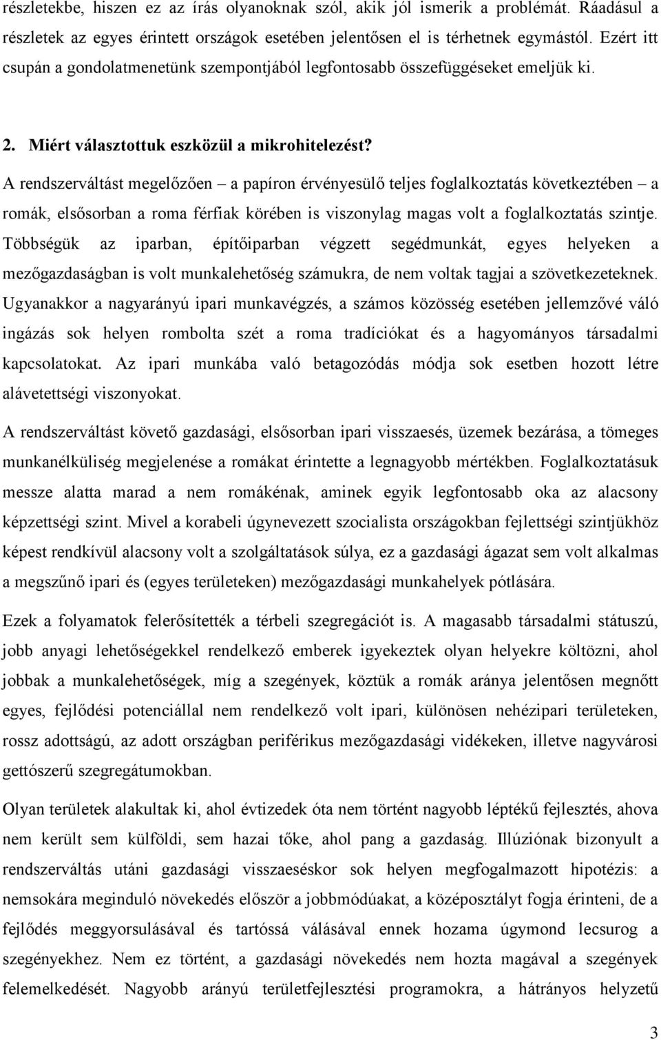 A rendszerváltást megelőzően a papíron érvényesülő teljes foglalkoztatás következtében a romák, elsősorban a roma férfiak körében is viszonylag magas volt a foglalkoztatás szintje.