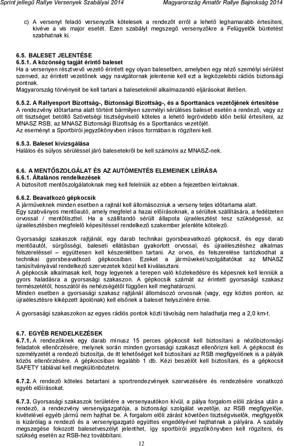 A közönség tagját érintő baleset Ha a versenyen résztvevő vezető érintett egy olyan balesetben, amelyben egy néző személyi sérülést szenved, az érintett vezetőnek vagy navigátornak jelentenie kell