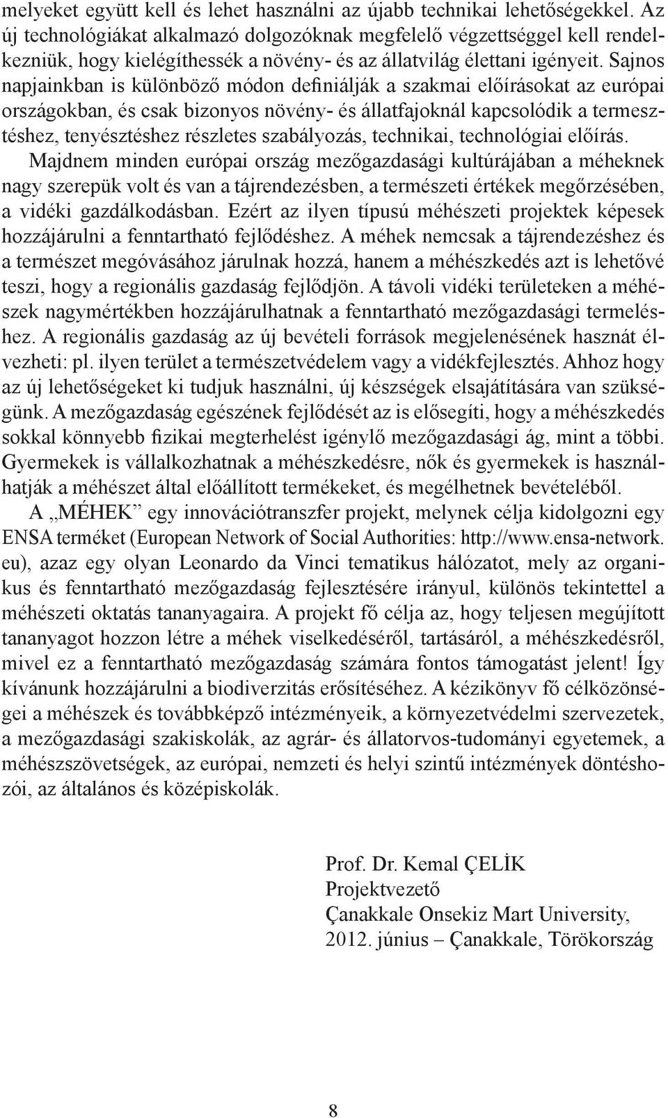 Sajnos napjainkban is különböző módon definiálják a szakmai előírásokat az európai országokban, és csak bizonyos növény- és állatfajoknál kapcsolódik a termesztéshez, tenyésztéshez részletes