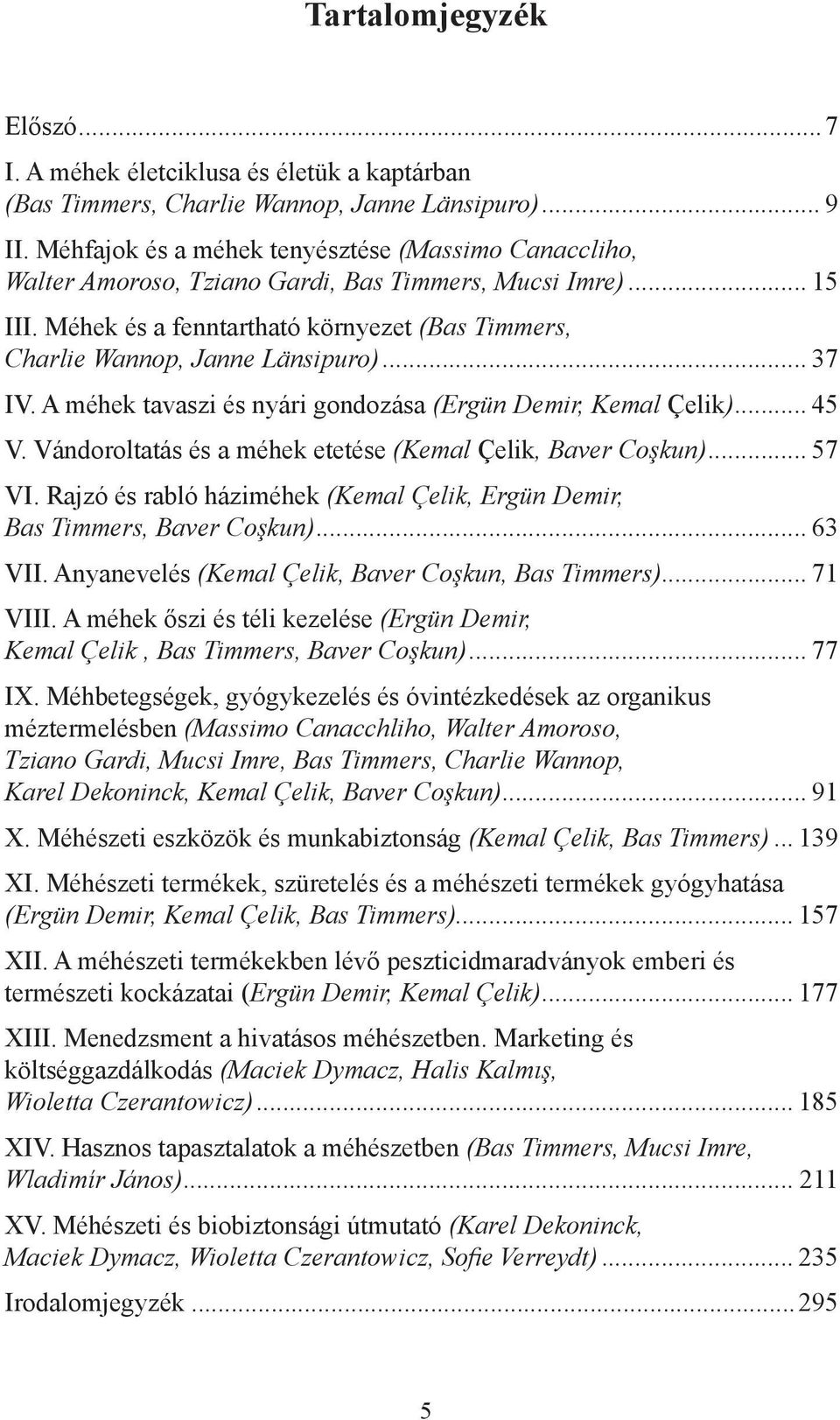 ..37 IV. A méhek tavaszi és nyári gondozása (Ergün Demir, Kemal Çelik)...45 V. Vándoroltatás és a méhek etetése (Kemal Çelik, Baver Coşkun)...57 VI.