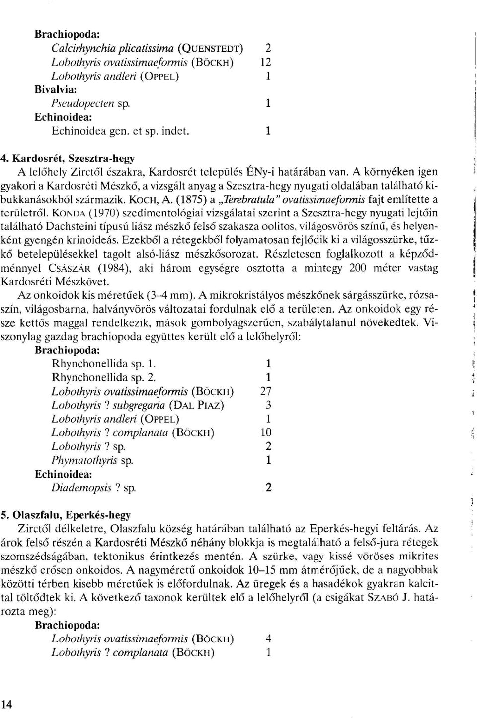 A környéken igen gyakori a Kardosréti Mészkő, a vizsgált anyag a Szesztra-hegy nyugati oldalában található kibukkanásokból származik. KOCH, A.