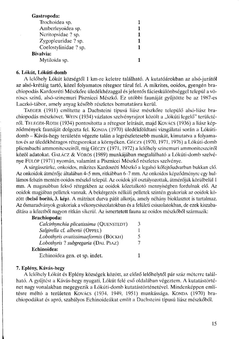 A mikrites, ooidos, gyengén brachiopodás Kardosréti Mészkőre üledékhézaggal és jelentős fácieskülönbséggel települ a vöröses színű, alsó-szinemuri Pisznicei Mészkő.