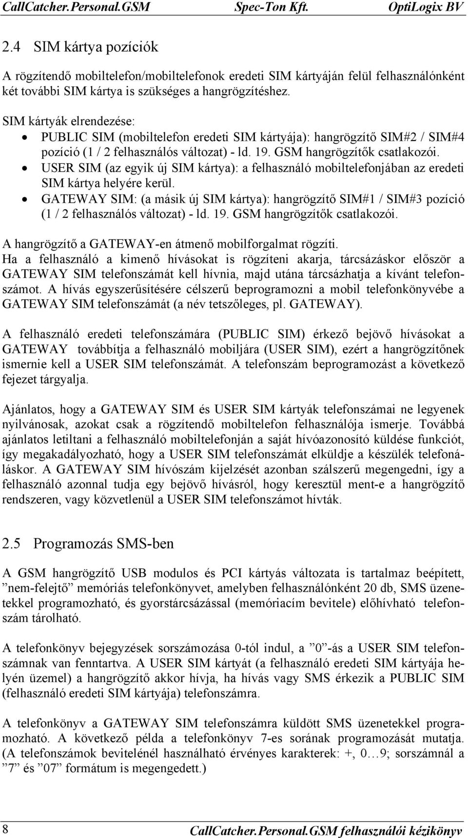 SIM kártyák elrendezése: PUBLIC SIM (mobiltelefon eredeti SIM kártyája): hangrögzítő SIM#2 / SIM#4 pozíció (1 / 2 felhasználós változat) - ld. 19. GSM hangrögzítők csatlakozói.