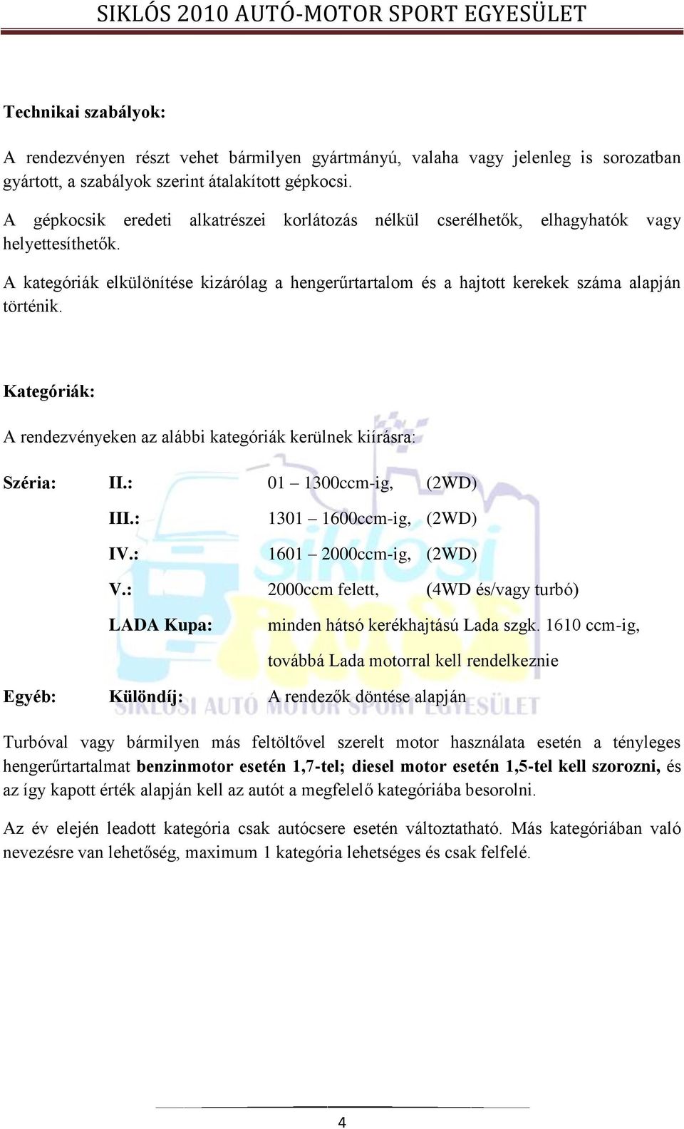 Kategóriák: A rendezvényeken az alábbi kategóriák kerülnek kiírásra: Széria: II.: 01 1300ccm-ig, (2WD) III.: IV.: 1301 1600ccm-ig, (2WD) 1601 2000ccm-ig, (2WD) V.