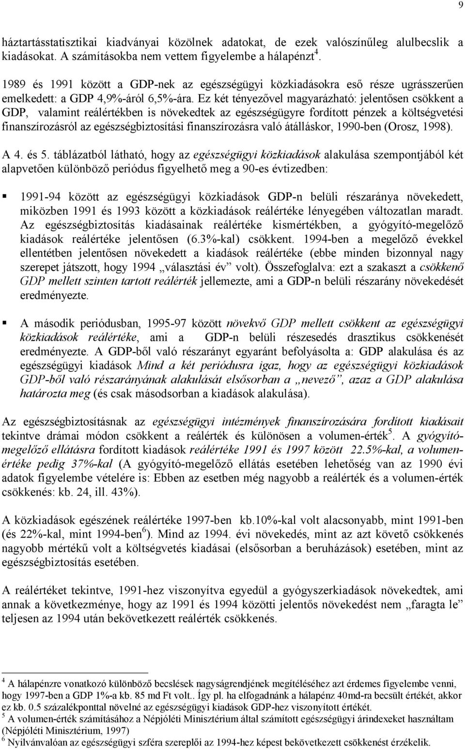 Ez két tényezővel magyarázható: jelentősen csökkent a GDP, valamint reálértékben is növekedtek az egészségügyre fordított pénzek a költségvetési finanszírozásról az egészségbiztosítási