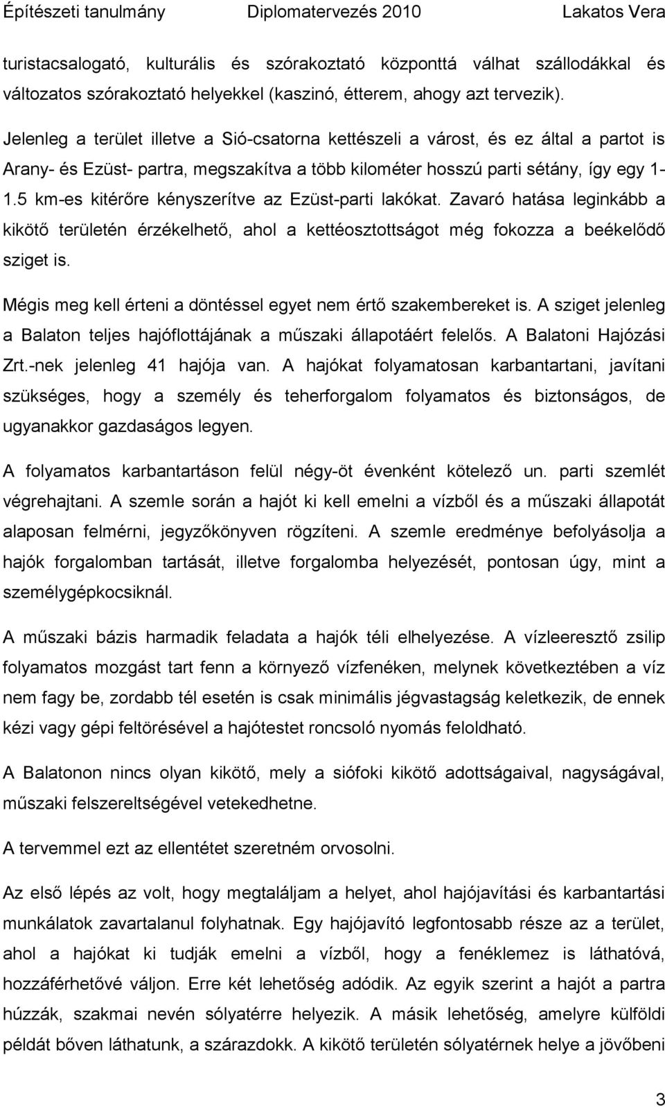 5 km-es kitérőre kényszerítve az Ezüst-parti lakókat. Zavaró hatása leginkább a kikötő területén érzékelhető, ahol a kettéosztottságot még fokozza a beékelődő sziget is.