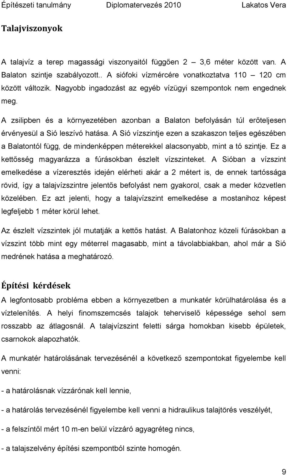 A Sió vízszintje ezen a szakaszon teljes egészében a Balatontól függ, de mindenképpen méterekkel alacsonyabb, mint a tó szintje. Ez a kettősség magyarázza a fúrásokban észlelt vízszinteket.