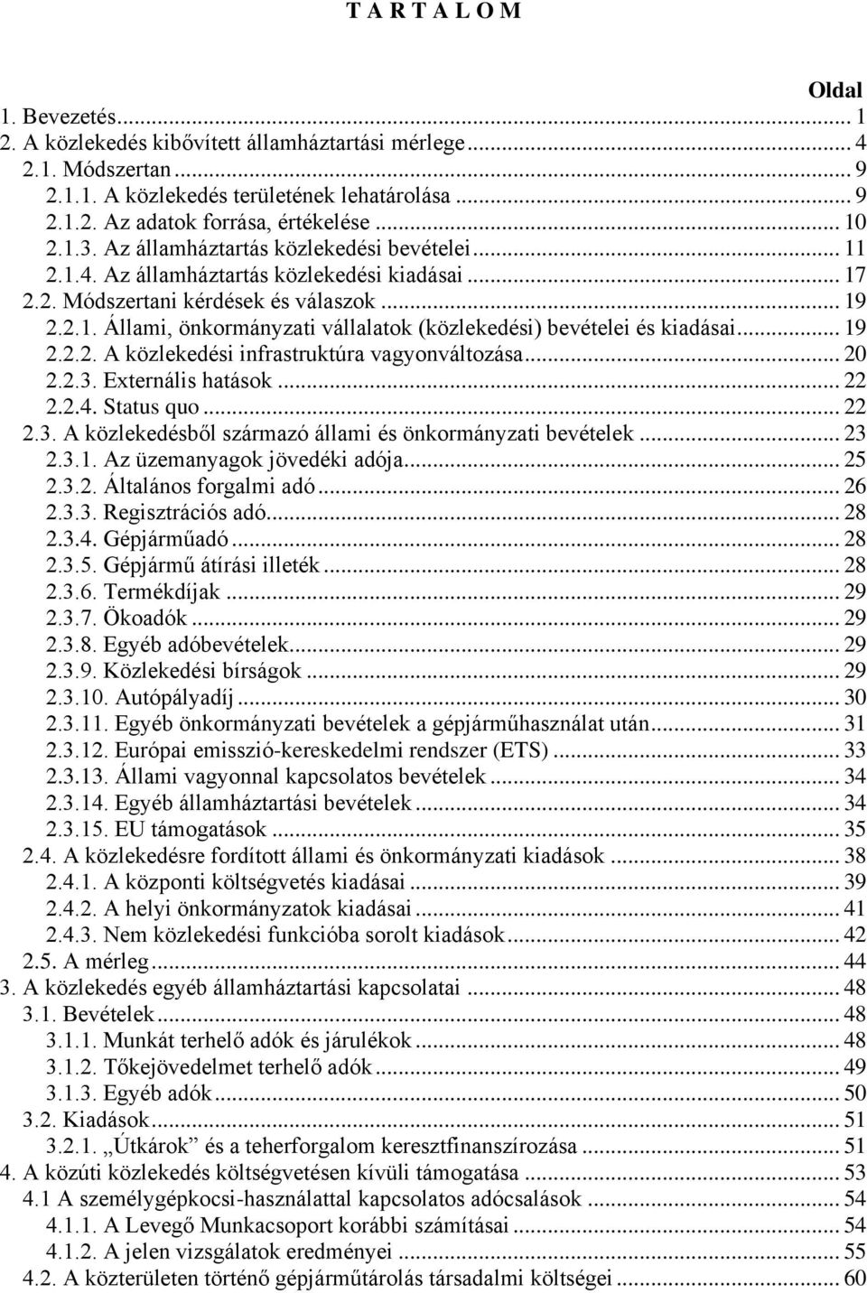 .. 19 2.2.2. A közlekedési infrastruktúra vagyonváltozása... 20 2.2.3. Externális hatások... 22 2.2.4. Status quo... 22 2.3. A közlekedésből származó állami és önkormányzati bevételek... 23 2.3.1. Az üzemanyagok jövedéki adója.