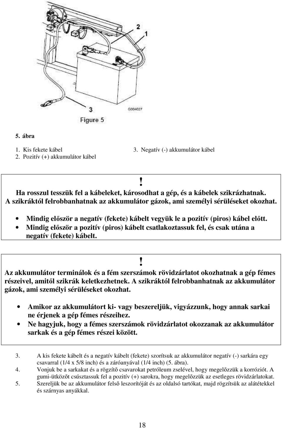 Mindig először a pozitív (piros) kábelt csatlakoztassuk fel, és csak utána a negatív (fekete) kábelt.